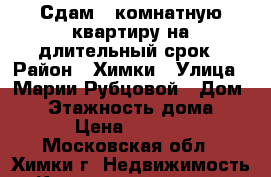 Сдам 1-комнатную квартиру на длительный срок › Район ­ Химки › Улица ­ Марии Рубцовой › Дом ­ 7 › Этажность дома ­ 17 › Цена ­ 26 000 - Московская обл., Химки г. Недвижимость » Квартиры аренда   . Московская обл.,Химки г.